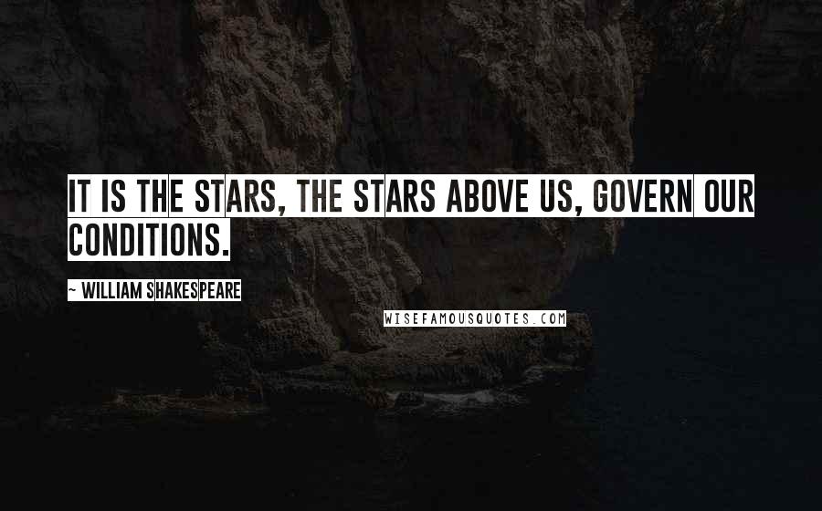 William Shakespeare Quotes: It is the stars, The stars above us, govern our conditions.