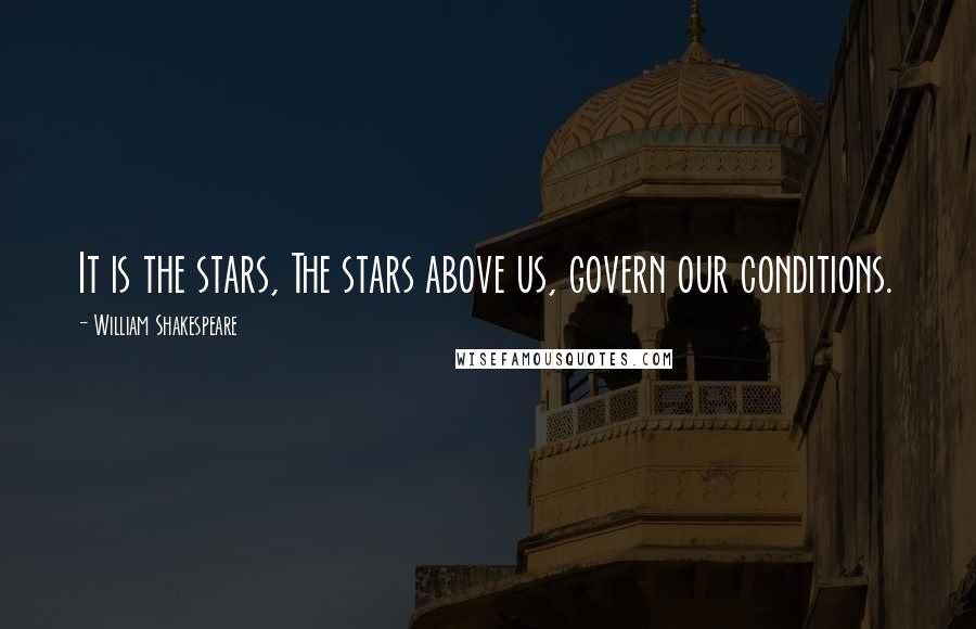 William Shakespeare Quotes: It is the stars, The stars above us, govern our conditions.