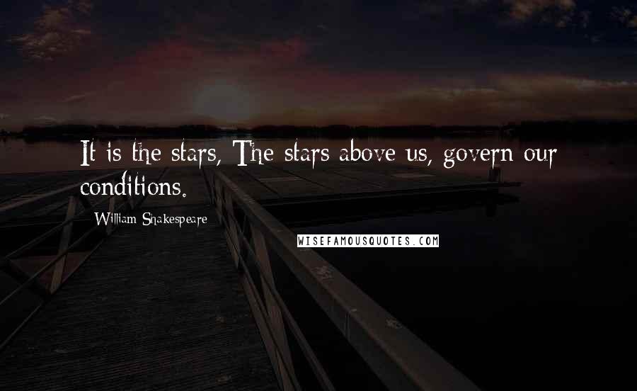 William Shakespeare Quotes: It is the stars, The stars above us, govern our conditions.