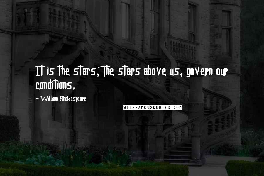William Shakespeare Quotes: It is the stars, The stars above us, govern our conditions.
