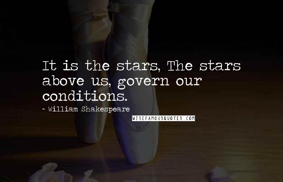 William Shakespeare Quotes: It is the stars, The stars above us, govern our conditions.