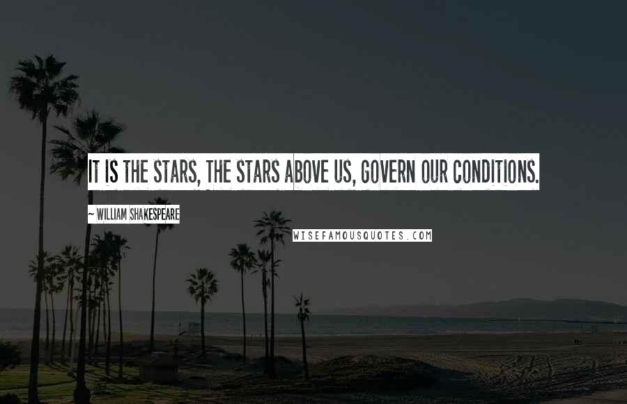 William Shakespeare Quotes: It is the stars, The stars above us, govern our conditions.