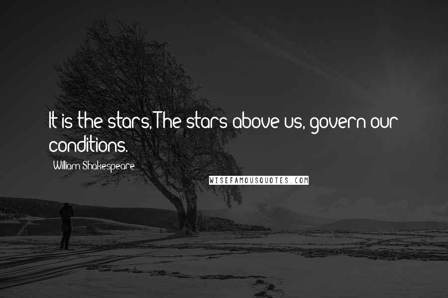 William Shakespeare Quotes: It is the stars, The stars above us, govern our conditions.