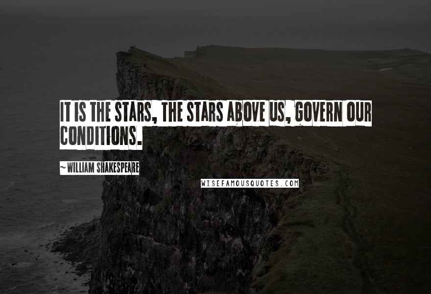 William Shakespeare Quotes: It is the stars, The stars above us, govern our conditions.