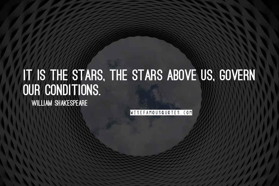 William Shakespeare Quotes: It is the stars, The stars above us, govern our conditions.