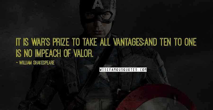 William Shakespeare Quotes: It is war's prize to take all vantages;And ten to one is no impeach of valor.
