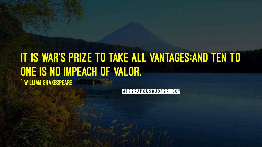 William Shakespeare Quotes: It is war's prize to take all vantages;And ten to one is no impeach of valor.