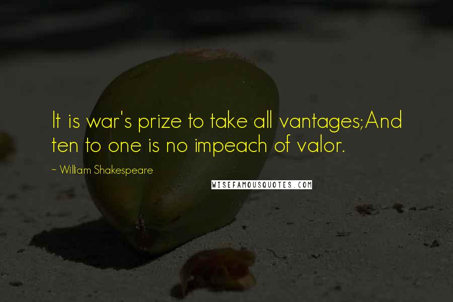 William Shakespeare Quotes: It is war's prize to take all vantages;And ten to one is no impeach of valor.