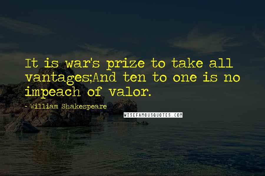 William Shakespeare Quotes: It is war's prize to take all vantages;And ten to one is no impeach of valor.