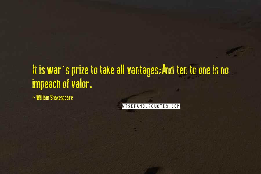William Shakespeare Quotes: It is war's prize to take all vantages;And ten to one is no impeach of valor.