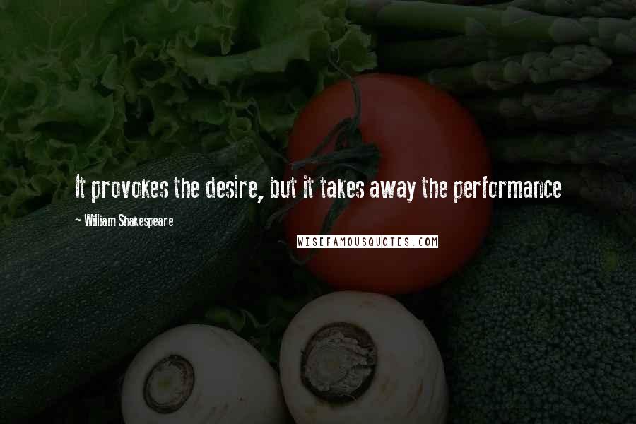 William Shakespeare Quotes: It provokes the desire, but it takes away the performance