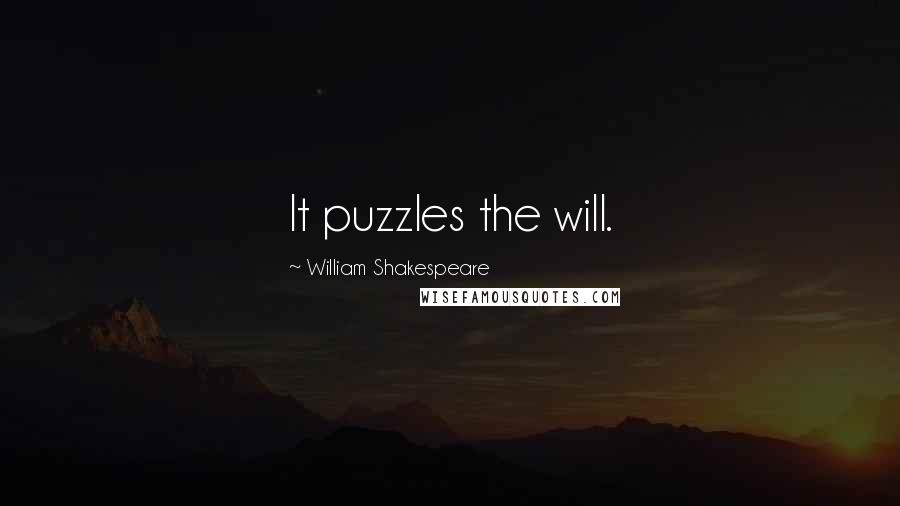 William Shakespeare Quotes: It puzzles the will.