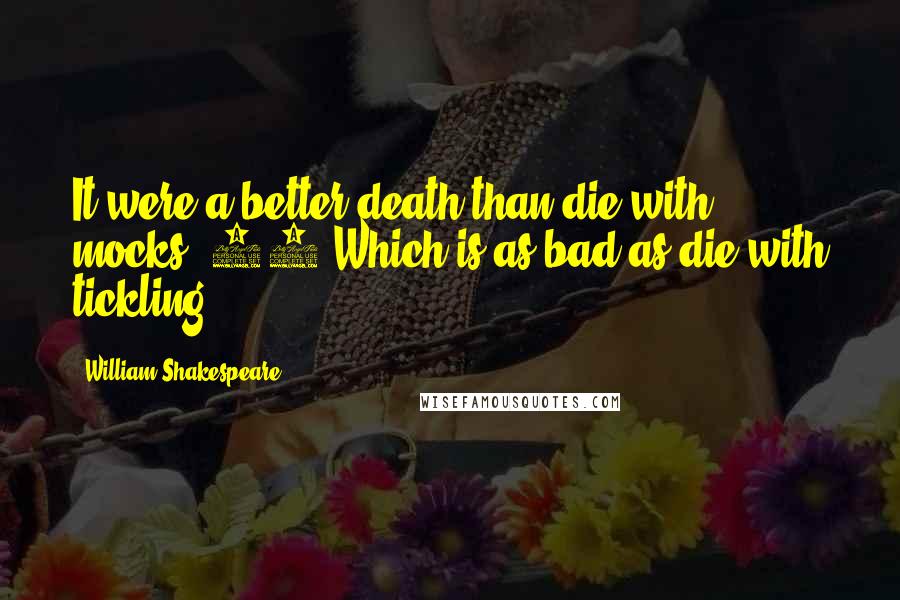 William Shakespeare Quotes: It were a better death than die with mocks, 84 Which is as bad as die with tickling.