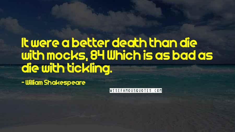 William Shakespeare Quotes: It were a better death than die with mocks, 84 Which is as bad as die with tickling.