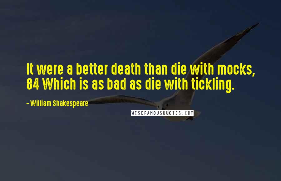 William Shakespeare Quotes: It were a better death than die with mocks, 84 Which is as bad as die with tickling.