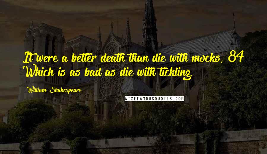 William Shakespeare Quotes: It were a better death than die with mocks, 84 Which is as bad as die with tickling.