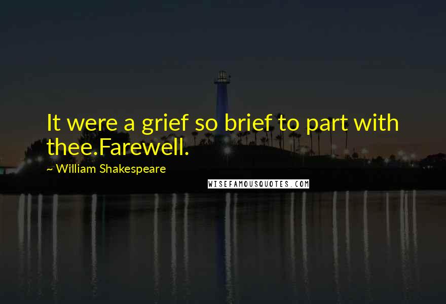 William Shakespeare Quotes: It were a grief so brief to part with thee.Farewell.