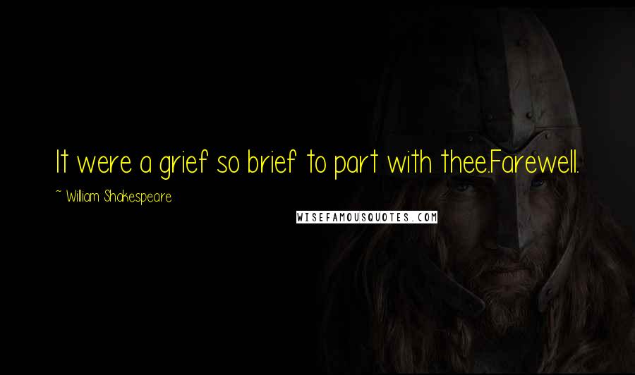 William Shakespeare Quotes: It were a grief so brief to part with thee.Farewell.
