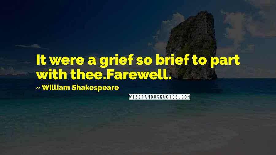William Shakespeare Quotes: It were a grief so brief to part with thee.Farewell.