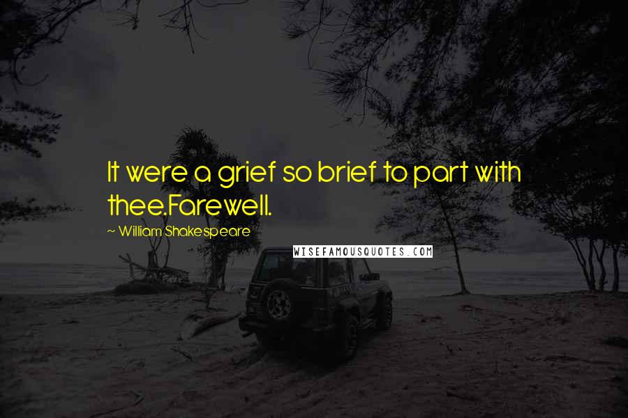 William Shakespeare Quotes: It were a grief so brief to part with thee.Farewell.