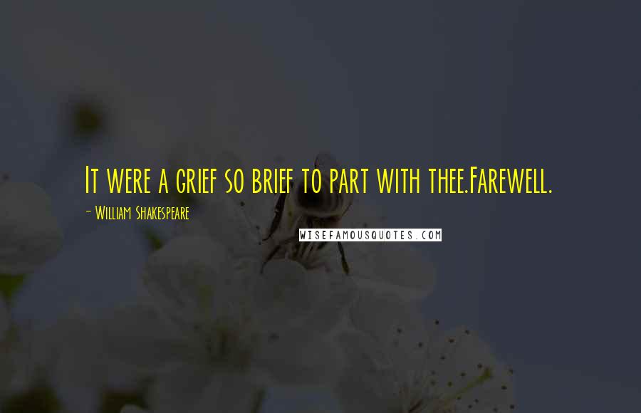 William Shakespeare Quotes: It were a grief so brief to part with thee.Farewell.