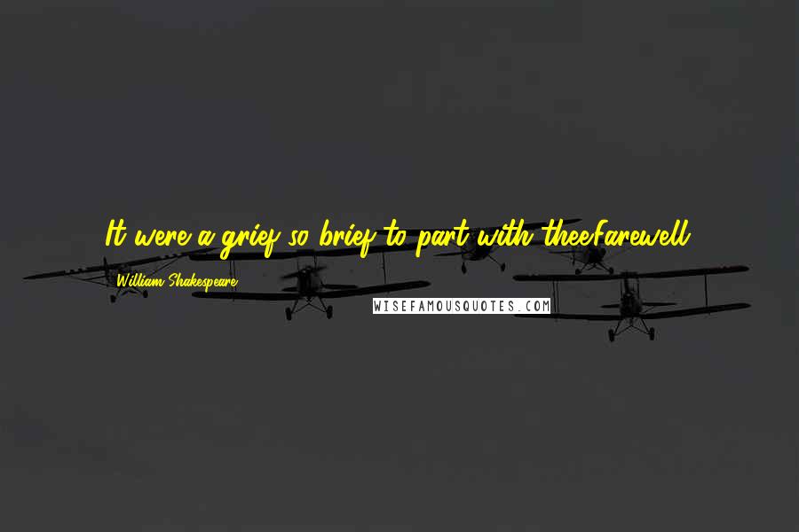 William Shakespeare Quotes: It were a grief so brief to part with thee.Farewell.