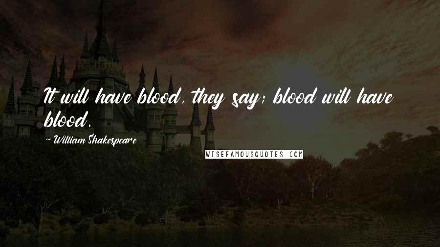 William Shakespeare Quotes: It will have blood, they say; blood will have blood.