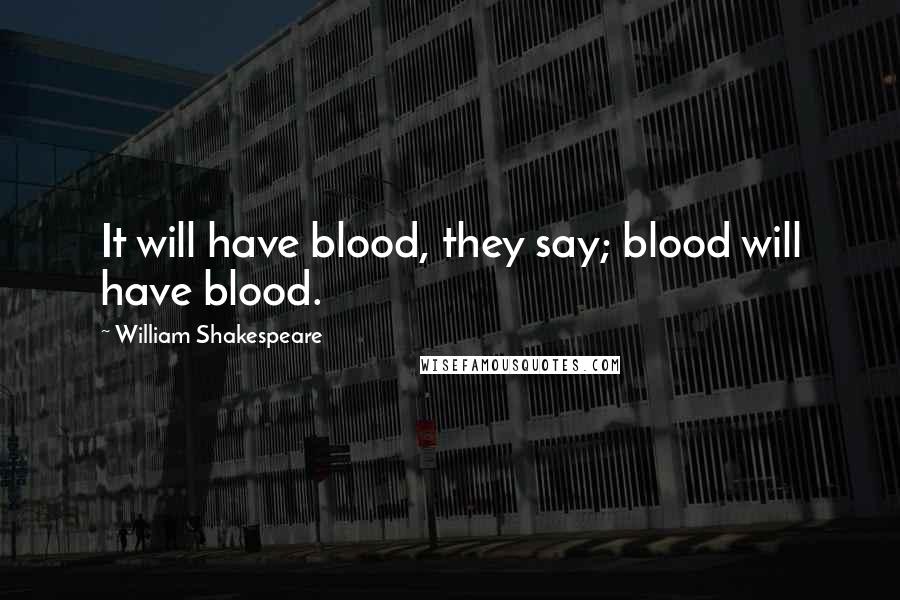 William Shakespeare Quotes: It will have blood, they say; blood will have blood.