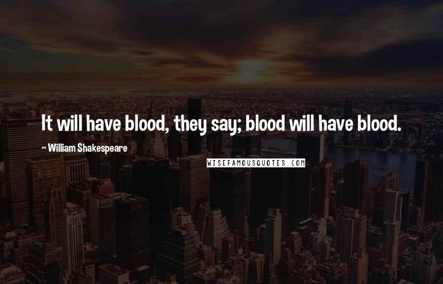 William Shakespeare Quotes: It will have blood, they say; blood will have blood.