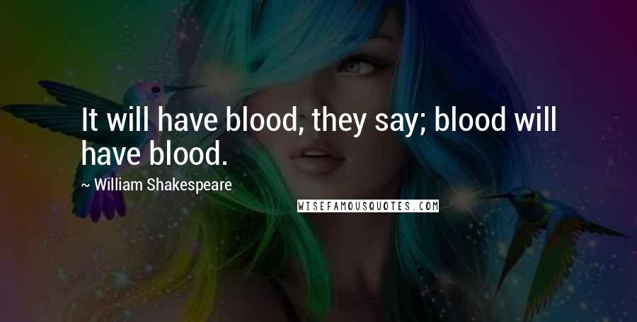 William Shakespeare Quotes: It will have blood, they say; blood will have blood.