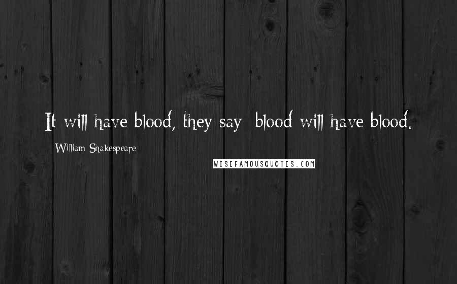 William Shakespeare Quotes: It will have blood, they say; blood will have blood.