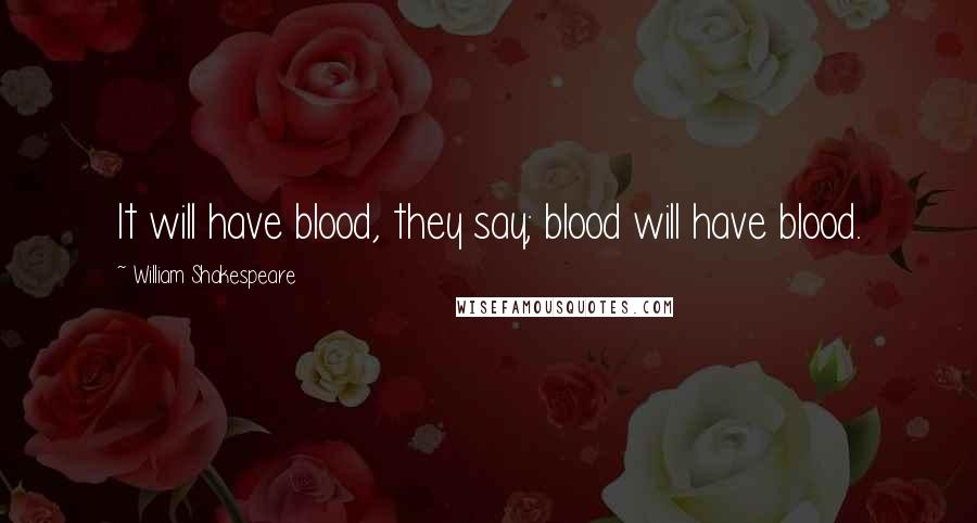 William Shakespeare Quotes: It will have blood, they say; blood will have blood.