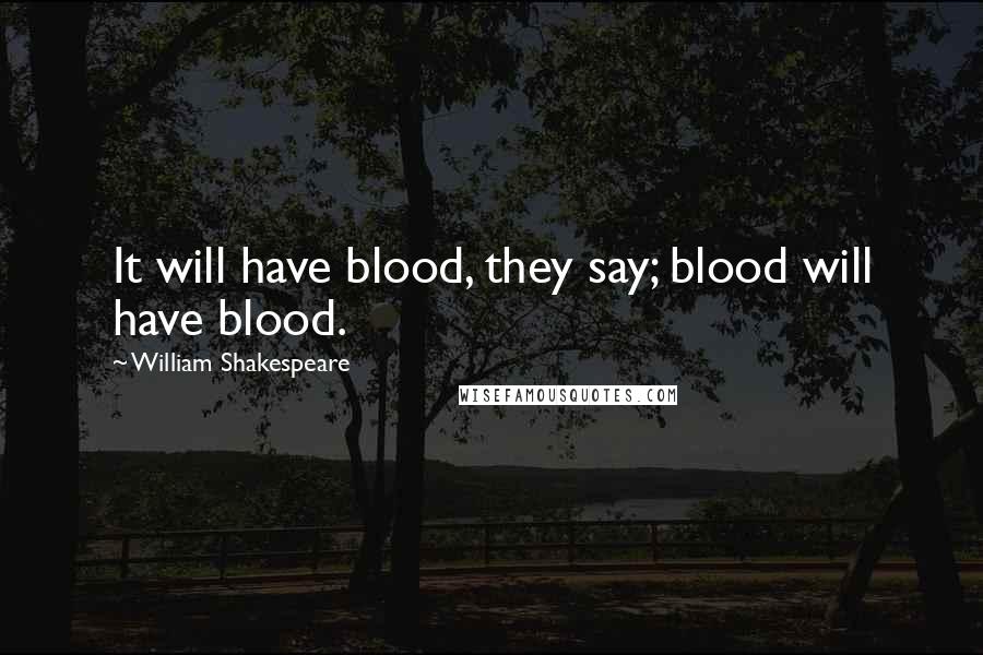 William Shakespeare Quotes: It will have blood, they say; blood will have blood.