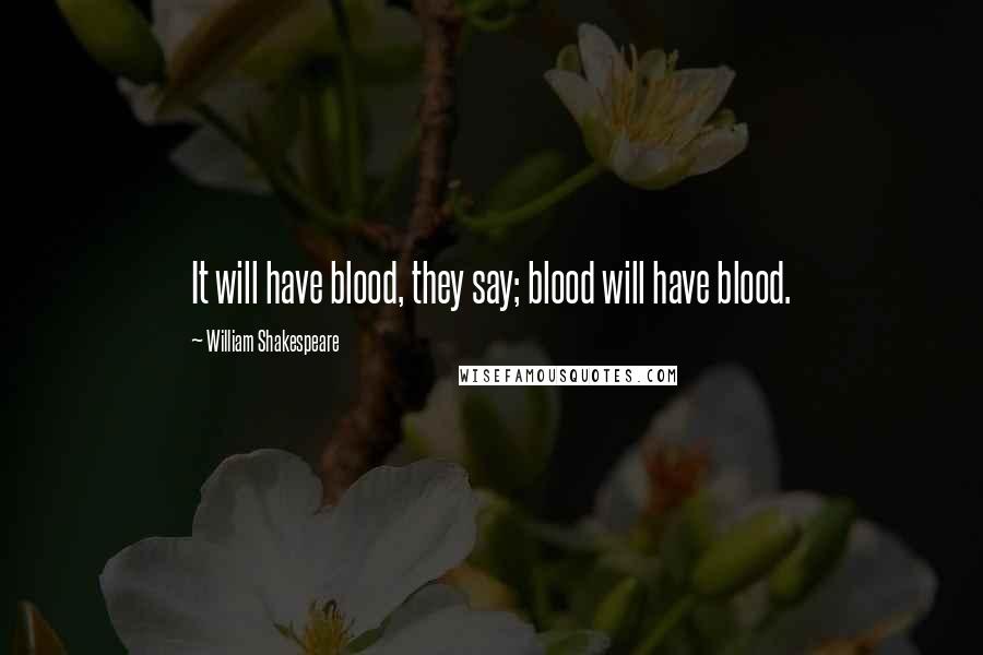 William Shakespeare Quotes: It will have blood, they say; blood will have blood.