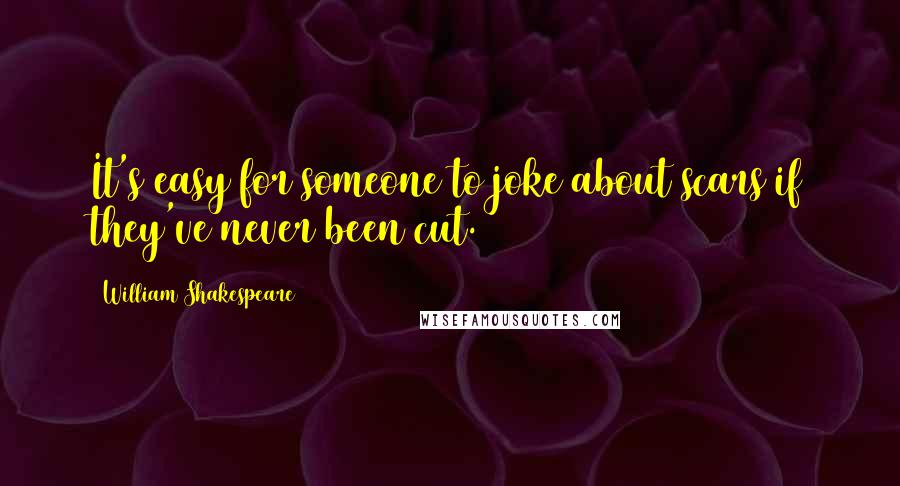 William Shakespeare Quotes: It's easy for someone to joke about scars if they've never been cut.