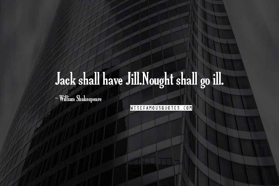 William Shakespeare Quotes: Jack shall have Jill.Nought shall go ill.