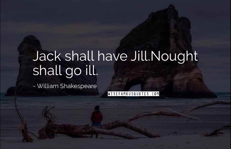 William Shakespeare Quotes: Jack shall have Jill.Nought shall go ill.
