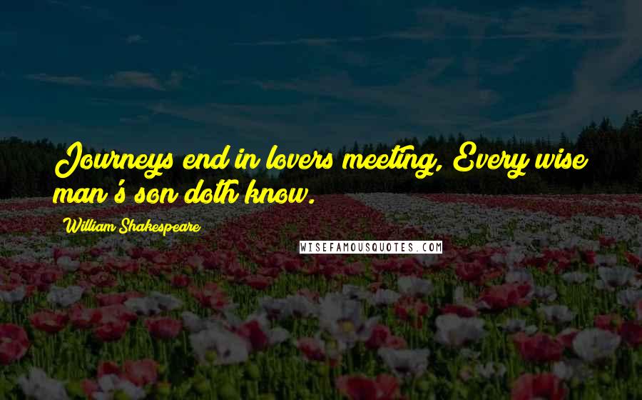 William Shakespeare Quotes: Journeys end in lovers meeting, Every wise man's son doth know.