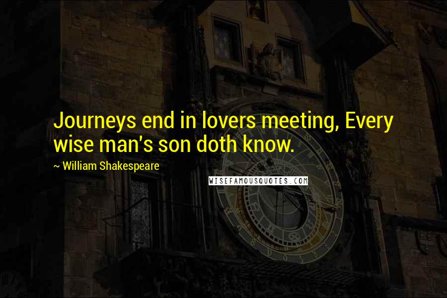 William Shakespeare Quotes: Journeys end in lovers meeting, Every wise man's son doth know.