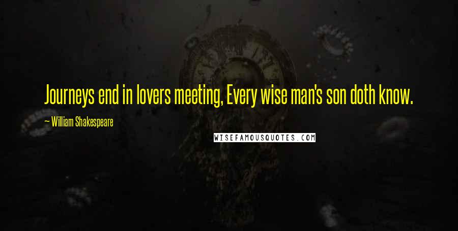 William Shakespeare Quotes: Journeys end in lovers meeting, Every wise man's son doth know.