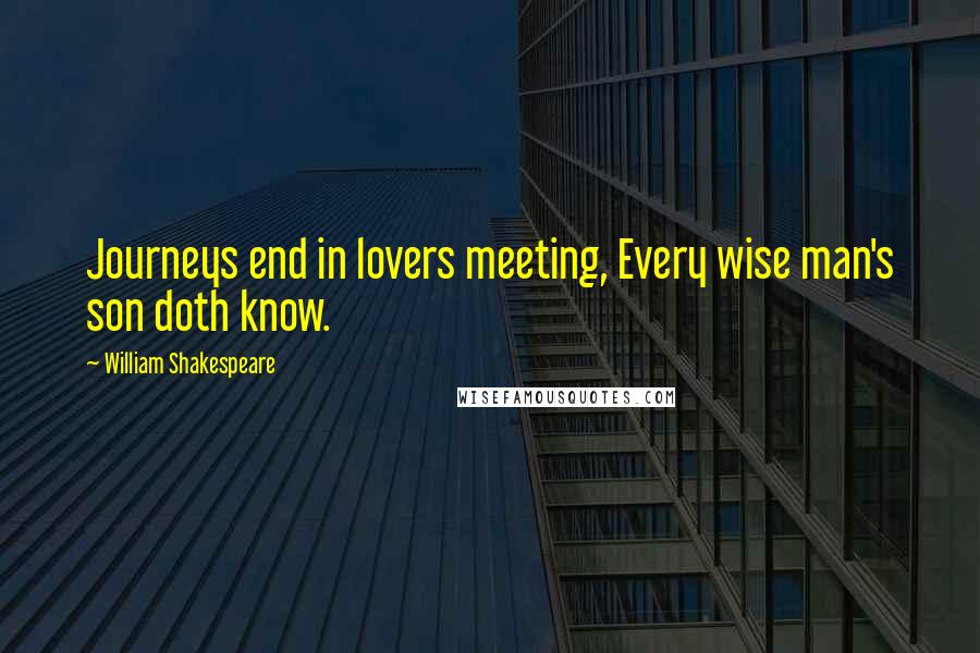 William Shakespeare Quotes: Journeys end in lovers meeting, Every wise man's son doth know.