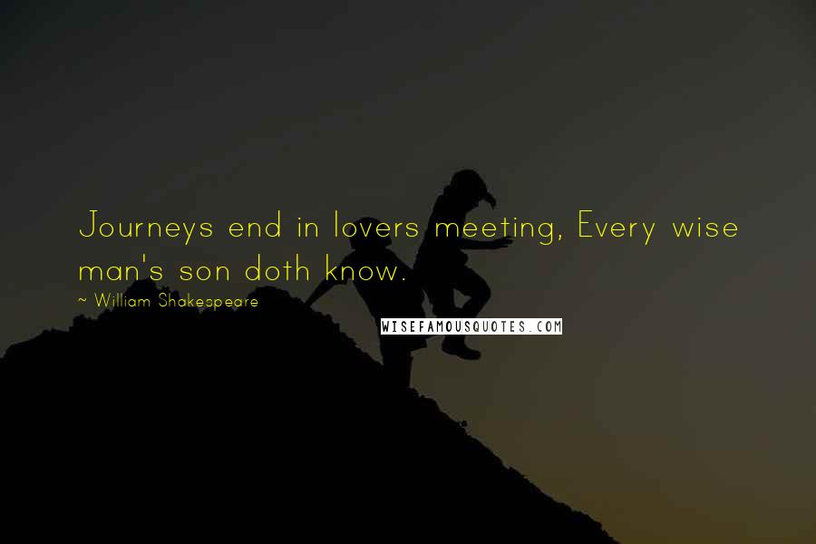 William Shakespeare Quotes: Journeys end in lovers meeting, Every wise man's son doth know.