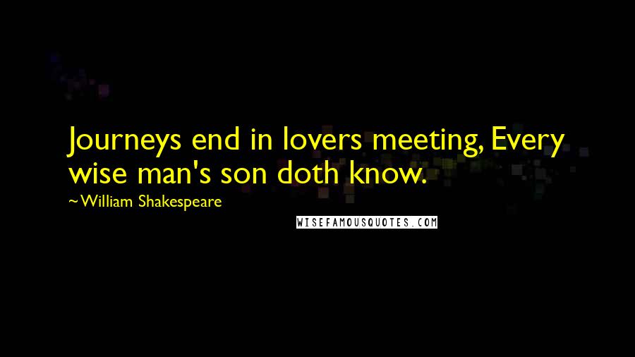 William Shakespeare Quotes: Journeys end in lovers meeting, Every wise man's son doth know.