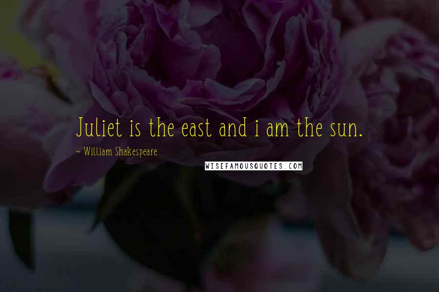 William Shakespeare Quotes: Juliet is the east and i am the sun.
