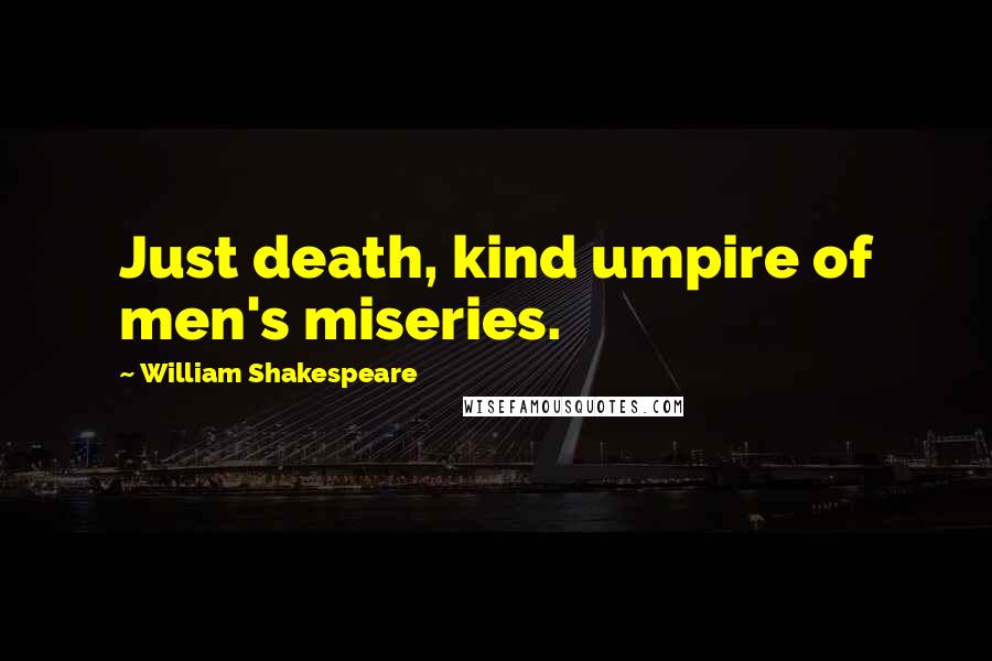 William Shakespeare Quotes: Just death, kind umpire of men's miseries.