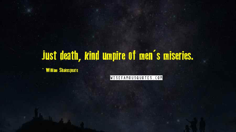 William Shakespeare Quotes: Just death, kind umpire of men's miseries.