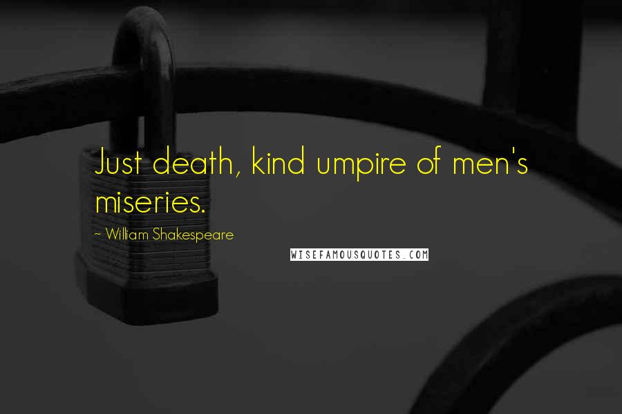 William Shakespeare Quotes: Just death, kind umpire of men's miseries.