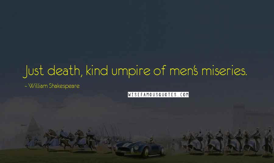 William Shakespeare Quotes: Just death, kind umpire of men's miseries.