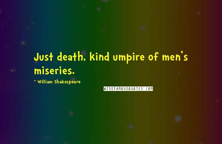 William Shakespeare Quotes: Just death, kind umpire of men's miseries.