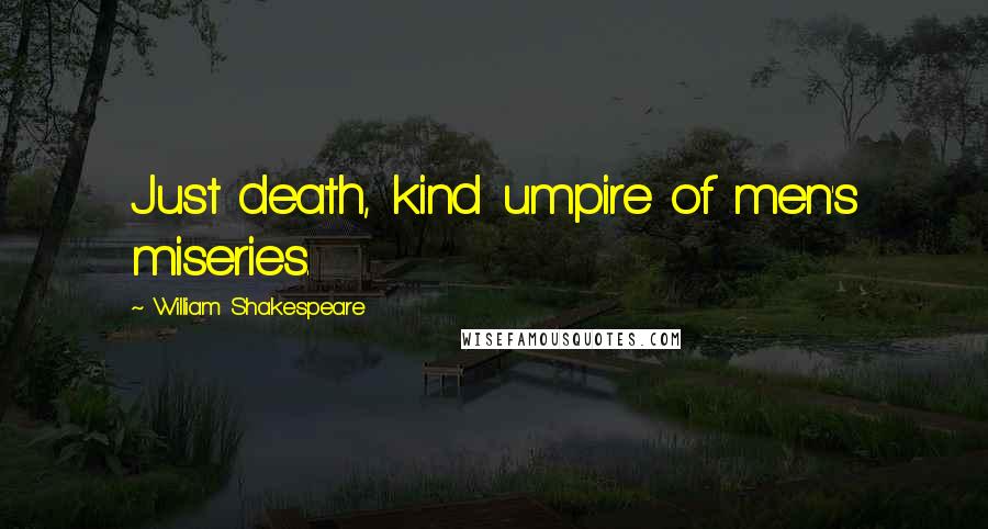 William Shakespeare Quotes: Just death, kind umpire of men's miseries.